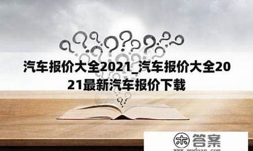 汽车报价大全2021年_汽车报价大全2021年汽车之家